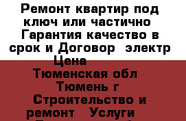 Ремонт квартир под ключ или частично. Гарантия качество в срок и Договор. электр › Цена ­ 1 500 - Тюменская обл., Тюмень г. Строительство и ремонт » Услуги   . Тюменская обл.